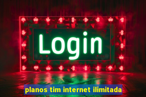 planos tim internet ilimitada